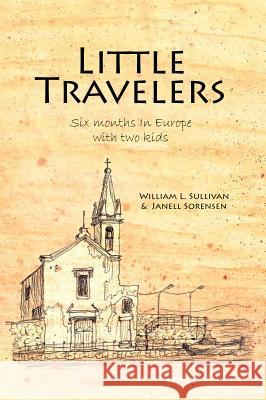 Little Travelers: Six Months in Europe with Two Kids William L. Sullivan Janell Sorensen 9781939312167 Navillus Press