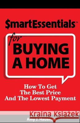 Smart Essentials for Buying a Home: How to Get the Best Price and the Lowest Payment Amy J. Hausman Dan Gooder Richard 9781939319029 Inkspiration Media