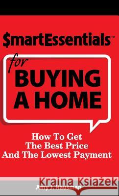 Smart Essentials for Buying a Home: How to Get the Best Price and the Lowest Payment Amy J. Hausman Dan Gooder Richard 9781939319074 Inkspiration Media
