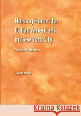 Nursing Homes for Italian Americans in New York City: Factors for Utilization Rosaria Musco 9781939323095 John D. Calandra Italian-American Institute