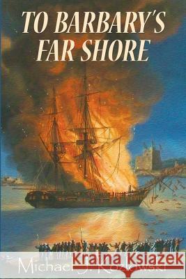 To Barbary's Far Shore Michael J Kozlowski 9781939335319