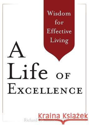 A Life of Excellence: Wisdom for Effective Living Richard E Simmons, III 9781939358110 Union Hill Publishing