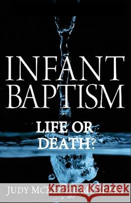 Infant Baptism - Life or Death? Judy McKenzie McClary 9781939387127 Magnolia Publications