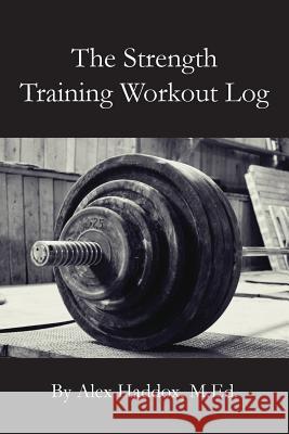 The Strength Training Workout Log Alex Haddo 9781939408372 Palladium Education, Inc.