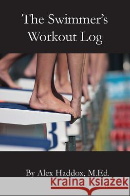 The Swimmer's Workout Log Alex Haddo 9781939408389 Palladium Education, Inc.