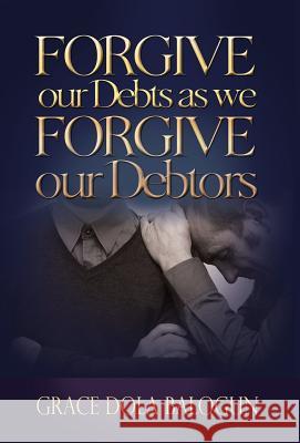 Forgive Our Debts as We Forgive Our Debtors Grace Dola Balogun 9781939415349 Grace Religious Books Publishing & Distributo