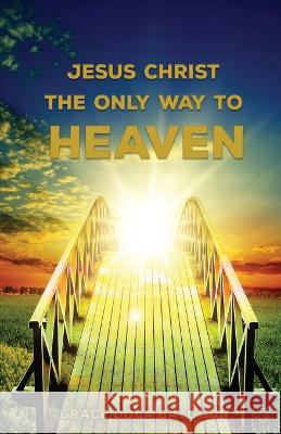 Jesus Christ The Only Way: Jesus Christ The Only Way To Heaven Grace Dola Balogun Marketing Editing Christian 9781939415769 Grace Religious Books Publishing & Distributo