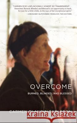 Overcome: Burned, Blinded, and Blessed Tarleton, Carmen Blandin 9781939418111 Writers of the Round Table Press