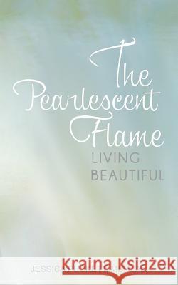 The Pearlescent Flame: Living Beautiful Puckett, Jessica 9781939418135 Writers of the Round Table Press