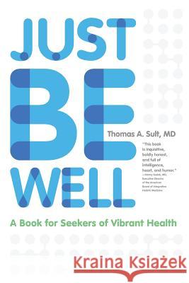 Just Be Well: A Book for Seekers of Vibrant Health Sult, Thomas a. 9781939418388 Writers of the Round Table Press