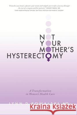 Not Your Mother's Hysterectomy: A Transformation in Women's Health Care Lynn D. Kowalski MD Lyn Lynn D. Kowalski MD 9781939418487 Writers of the Round Table Press