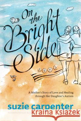 On the Bright Side: A Mother's Story of Love and Healing through Her Daughter's Autism Suzie Carpenter 9781939418890 Rtc Publishing