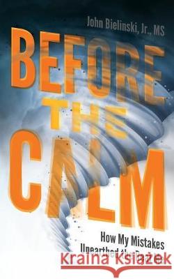Before the Calm: How My Mistakes Unearthed the Real Me John Bielinski, Jr 9781939418968