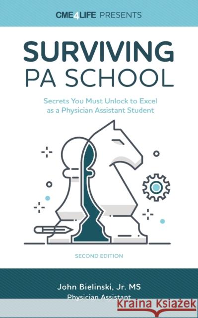 Surviving PA School: Secrets You Must Unlock to Excel as a Physician Assistant Student John Bielinski, Jr 9781939418982