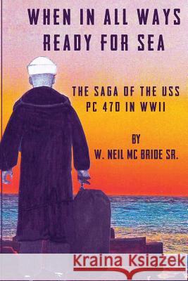 When In All Ways Ready For Sea: The Saga Of The USS PC 470 During WWII McBride, Aisling 9781939422125 Attraction Center Publishing