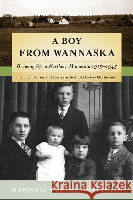 A Boy from Wannaska: Growing Up in Northern Minnesota, 1915-1945 Marjorie Wright Mortensen Annie Pearson 9781939423092 Jugum Press
