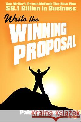 Write The Winning Proposal: One Writer's Proven Methods That Have Won Over $8.1 Billion in Business Dorsey, Patrick 9781939437563
