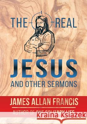 The Real Jesus And Other Sermons Francis, James Allan 9781939438577