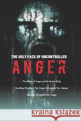 The Ugly Face of Uncontrolled Anger: Encourages All People To Control Their Anger - Irrespective Of The Circumstances And Thereby Avoid The Unpleasant Kenneth Dadzie 9781939468154 Hcu Media LLC