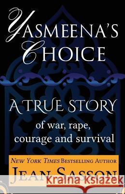 Yasmeena's Choice: A True Story of War, Rape, Courage and Survival Jean P. Sasson 9781939481146 LDA