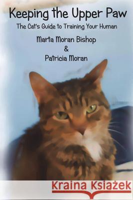 Keeping The Upper Paw: The cats guide to training your human Moran, Patricia 9781939484260 Katmoran Publications