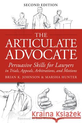 The Articulate Advocate: Persuasive Skills for Lawyers in Trials, Appeals, Arbitrations, and Motions Marsha Hunter Brian K. Johnson Jami Wintz McKeon 9781939506030 Crown King Books