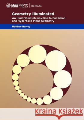 Geometry Illuminated: An Illustrated Introduction to Euclidean and Hyperbolic Plane Geometry Matthew Harvey   9781939512116 Mathematical Association of America