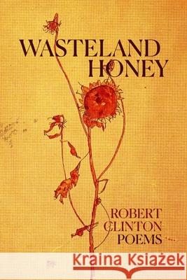 Wasteland Honey: Poems Robert Clinton 9781939530196 Circling Rivers