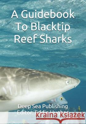 A Guidebook To Blacktip Reef Sharks Eddie R. Hughes 9781939535368 Deep Sea Publishing