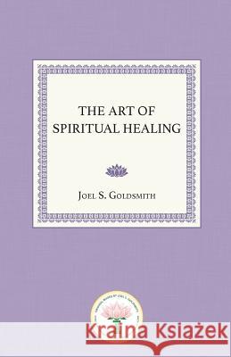 The Art of Spiritual Healing Joel S. Goldsmith 9781939542687