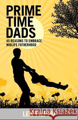 Prime Time Dads: 45 Reasons to Embrace Midlife Fatherhood Len Filppu 9781939555083 Bright Lights Press