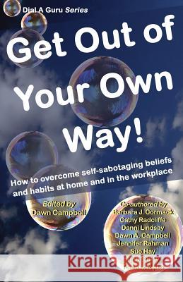 Get Out of Your Own Way: How to Overcome Self-Sabotaging Beliefs and Habits at Home and in the Workplace Dawn A. Campbell Dawn Campbell Barbara J. Cormack 9781939556165 Pencraft Books