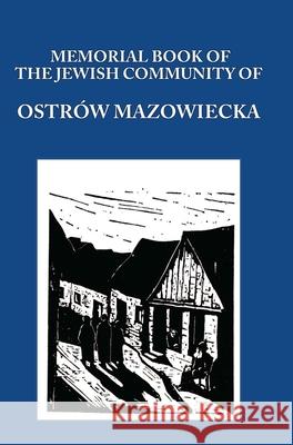 Memorial (Yizkor) Book of the Jewish Community of Ostrow Mazowiecka Aba Gordin M. Gelbart 9781939561046 Jewishgen.Inc