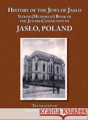 History of the Jews of Jaslo - Yizkor (Memorial) Book of the Jewish Community of Jaslo, Poland Moshe Nathan Eve Phyllis Kramer William Leibner 9781939561084