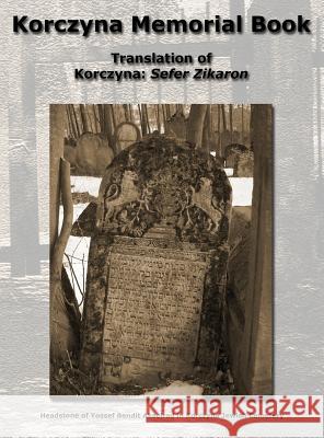 Korczyna Memorial Book - Translation of Korczyna: Sefer Zikaron Zucker, Morris 9781939561138 Jewishgen.Inc