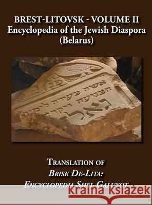 Brest-Litovsk - Encyclopedia of the Jewish Diaspora (Belarus) - Volume II Translation of Brisk de-Lita: Encycolpedia Shel Galuyot Steinman, Elieser 9781939561176 Jewishgen.Inc