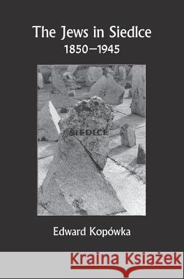 The Jews in Siedlce 1850-1945 Edward Kopówka, Dobrochna Fire 9781939561237 Jewishgen.Inc