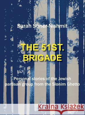 The 51st Brigade - Personal Stories of the Jewish Partisan Group from the Slonim Ghetto Sarah Shner-Nishmit Judith Levi 9781939561367 Jewishgen.Inc