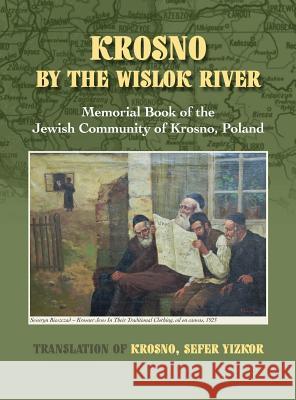 Krosno by the Wislok River - Memorial Book of Jewish Community of Krosno, Poland William Leibner, Jane W Aronson, Toby Bird 9781939561381 Jewishgen.Inc