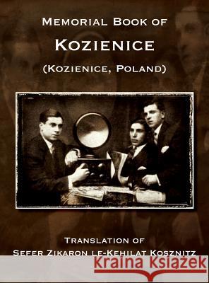 Memorial Book of Kozienice (Poland) - Translation of Sefer Zikaron le-Kehilat Kosznitz Baruch Kaplinski, Zelig Berman, Mordekhai Donnerstein 9781939561428 Jewishgen.Inc