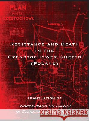 Resistance and Death in the Czenstochower Ghetto: Translation of Vidershtand un Umkum in Czenstochower Ghetto Rachel Kolokoff Hopper, Liber Brener, Gloria Berkenstat Freund 9781939561732