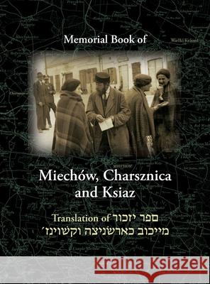 Miechov Memorial Book, Charsznica and Ksiaz: Translation of Sefer Yizkor Miechow, Charsznica, Ksiaz Nachman Blumenthal, A Ben-Azar (Broshy), William D Cherny 9781939561794 Jewishgen.Inc