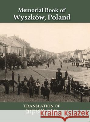 Wyszków Memorial Book: Translation of Sefer Wyszków Nina Schwartz, David Shtokfish, Howard B Orenstein 9781939561831 Jewishgen.Inc