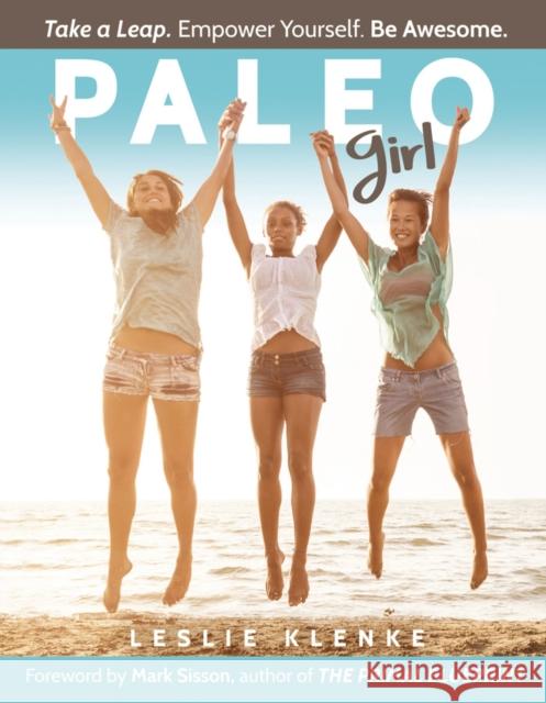 Paleo Girl: Take a Leap. Empower Yourself. Be Awesome! Leslie Klenke 9781939563132 