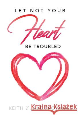 Let Not Your Heart Be Troubled Keith Provance Jake Provance 9781939570802 Word & Spirit Resources, LLC