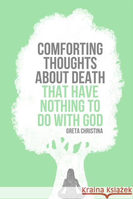 Comforting Thoughts about Death That Have Nothing to Do with God Christina, Greta 9781939578181 Pitchstone Publishing