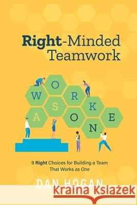 Right-Minded Teamwork: 9 Right Choices for Building a Team That Works as One Dan Hogan, Erin Leigh 9781939585073