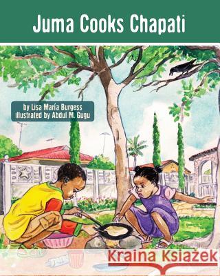 Juma Cooks Chapati: The Tanzania Juma Stories Lisa Maria Burgess Abdul M. Gugu 9781939604040