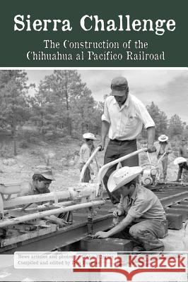 Sierra Challenge: The Construction of the Chihuahua Al Pacifico Railroad Glenn Burgess Don Burgess 9781939604224 Barranca Press