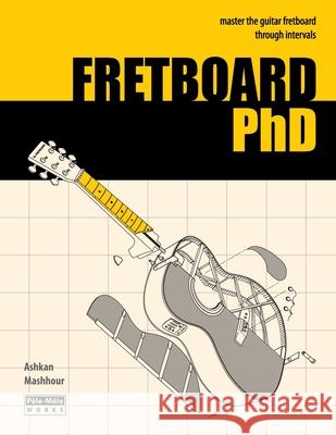 FRETBOARD PhD: Master the Guitar Fretboard through Intervals Ashkan Mashhour 9781939619082 Pele-Mele Works